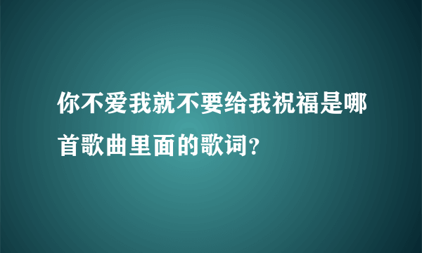 你不爱我就不要给我祝福是哪首歌曲里面的歌词？