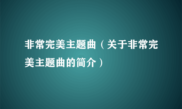 非常完美主题曲（关于非常完美主题曲的简介）