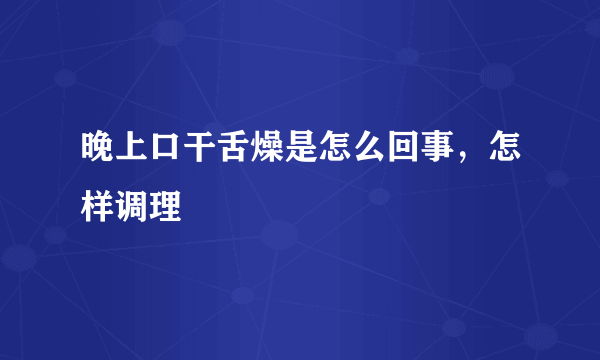 晚上口干舌燥是怎么回事，怎样调理