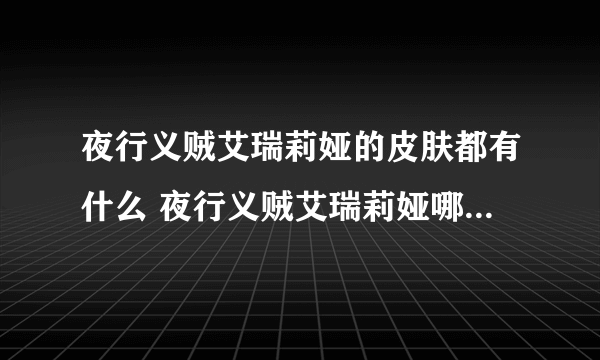 夜行义贼艾瑞莉娅的皮肤都有什么 夜行义贼艾瑞莉娅哪个皮肤性价比最高