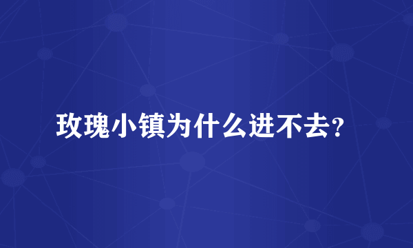 玫瑰小镇为什么进不去？