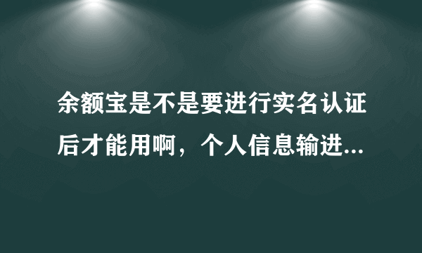 余额宝是不是要进行实名认证后才能用啊，个人信息输进去有危险吗