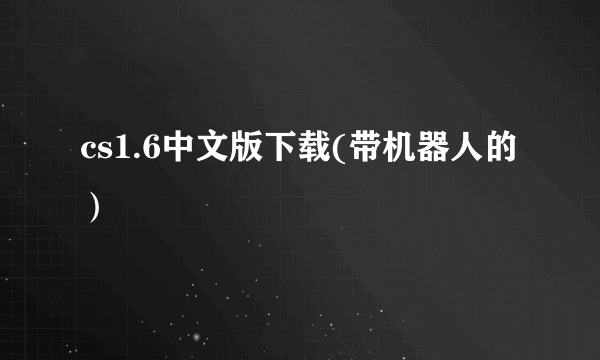 cs1.6中文版下载(带机器人的）