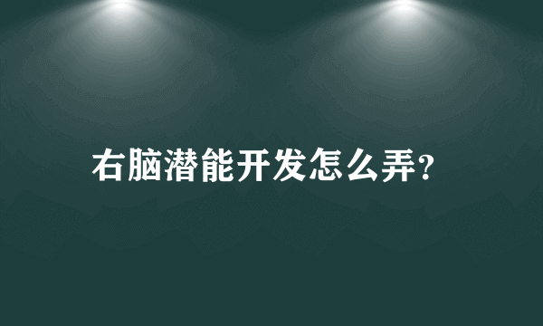 右脑潜能开发怎么弄？