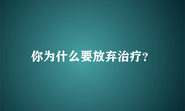 你为什么要放弃治疗？