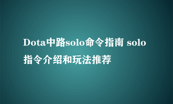 Dota中路solo命令指南 solo指令介绍和玩法推荐