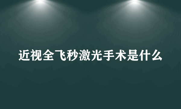 近视全飞秒激光手术是什么