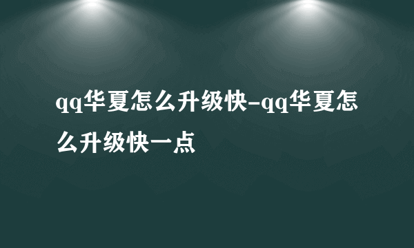 qq华夏怎么升级快-qq华夏怎么升级快一点