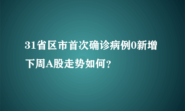 31省区市首次确诊病例0新增 下周A股走势如何？