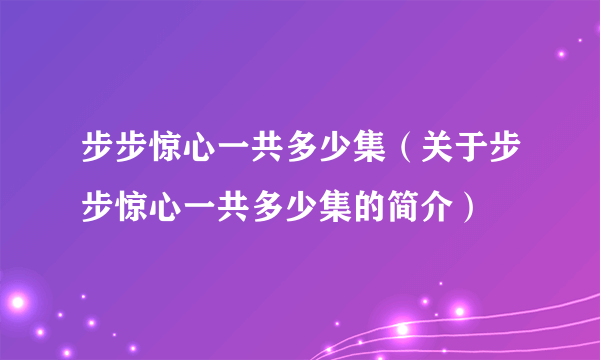 步步惊心一共多少集（关于步步惊心一共多少集的简介）