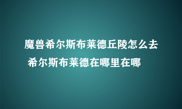 魔兽希尔斯布莱德丘陵怎么去 希尔斯布莱德在哪里在哪