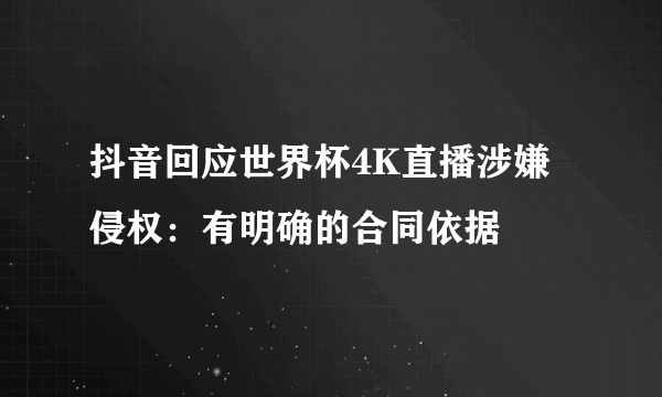 抖音回应世界杯4K直播涉嫌侵权：有明确的合同依据