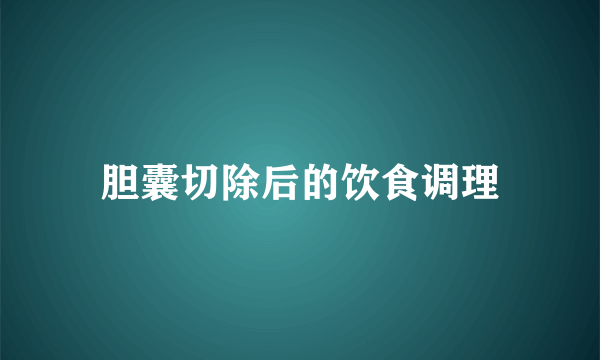 胆囊切除后的饮食调理