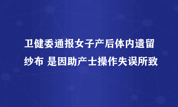 卫健委通报女子产后体内遗留纱布 是因助产士操作失误所致