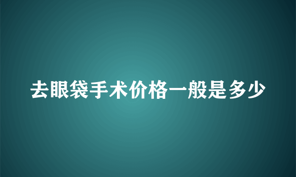 去眼袋手术价格一般是多少