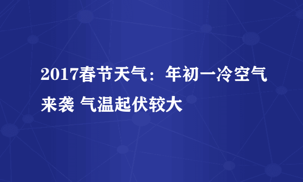 2017春节天气：年初一冷空气来袭 气温起伏较大