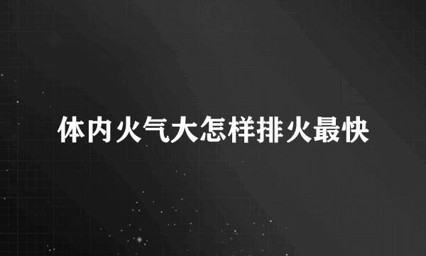 体内火气大怎样排火最快