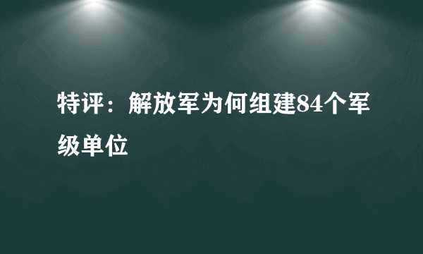 特评：解放军为何组建84个军级单位