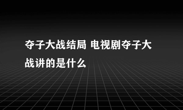 夺子大战结局 电视剧夺子大战讲的是什么