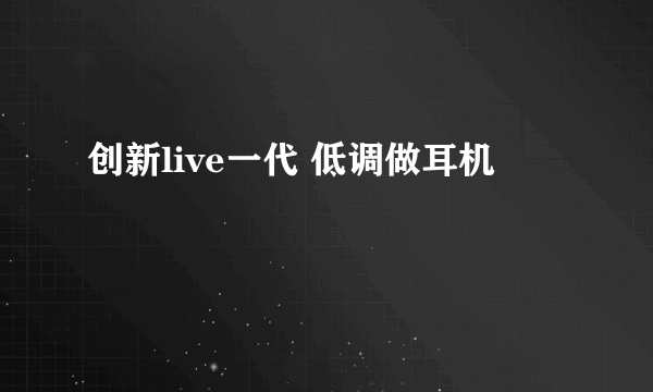 创新live一代 低调做耳机