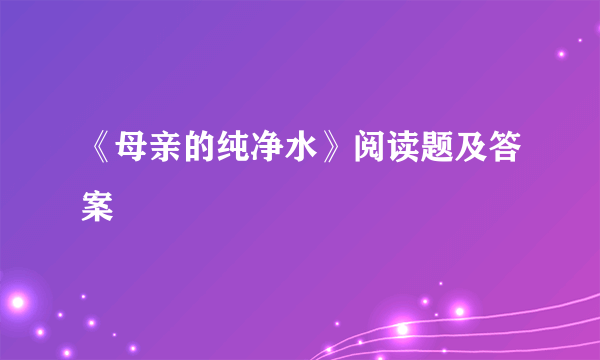 《母亲的纯净水》阅读题及答案