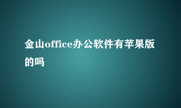 金山office办公软件有苹果版的吗