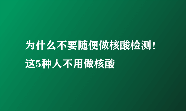 为什么不要随便做核酸检测！这5种人不用做核酸