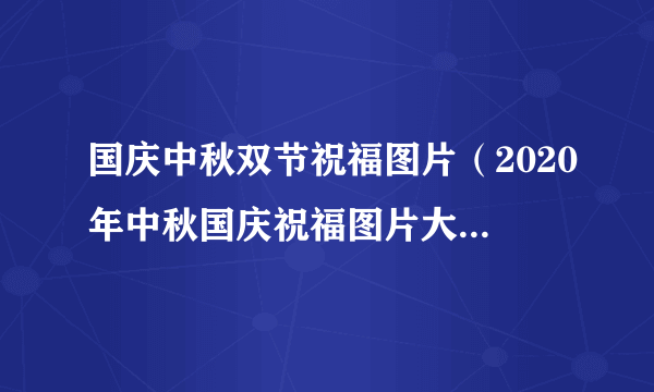 国庆中秋双节祝福图片（2020年中秋国庆祝福图片大全）-飞外