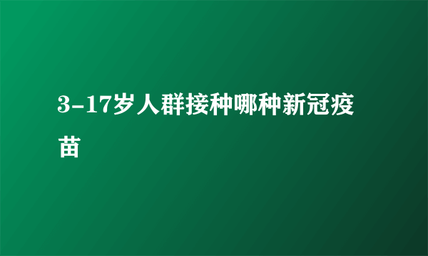 3-17岁人群接种哪种新冠疫苗