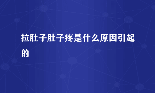 拉肚子肚子疼是什么原因引起的