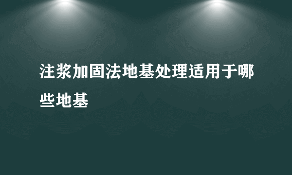 注浆加固法地基处理适用于哪些地基