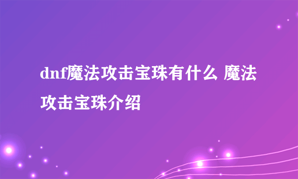 dnf魔法攻击宝珠有什么 魔法攻击宝珠介绍