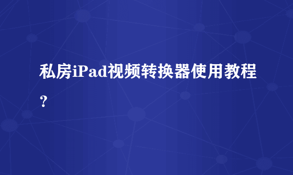 私房iPad视频转换器使用教程？