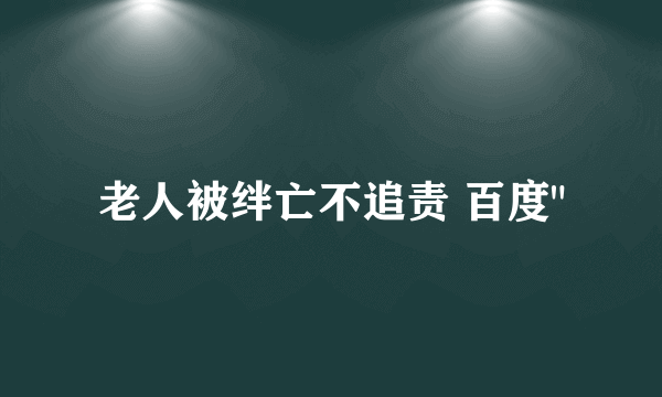 老人被绊亡不追责 百度