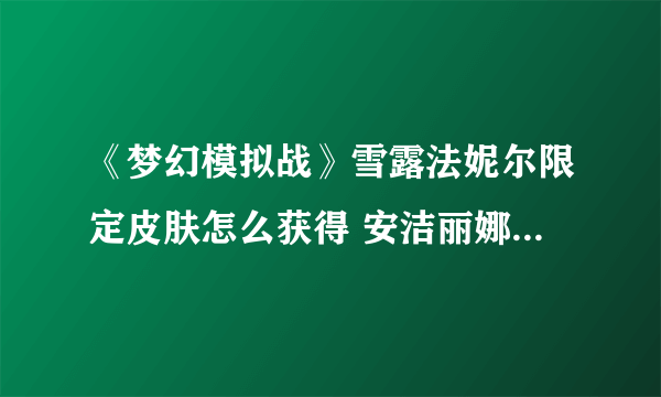 《梦幻模拟战》雪露法妮尔限定皮肤怎么获得 安洁丽娜限定皮肤获得方法