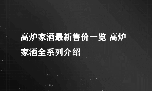 高炉家酒最新售价一览 高炉家酒全系列介绍