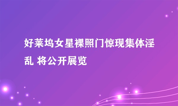 好莱坞女星裸照门惊现集体淫乱 将公开展览