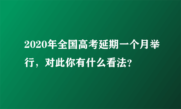 2020年全国高考延期一个月举行，对此你有什么看法？