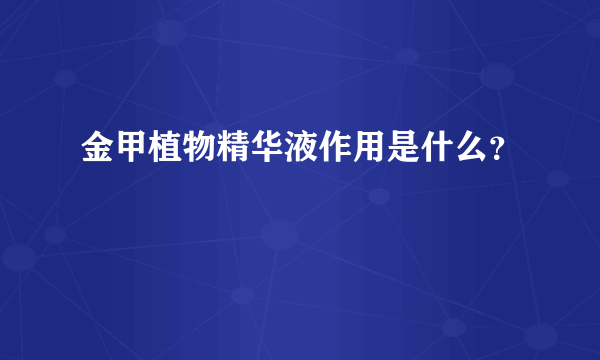 金甲植物精华液作用是什么？