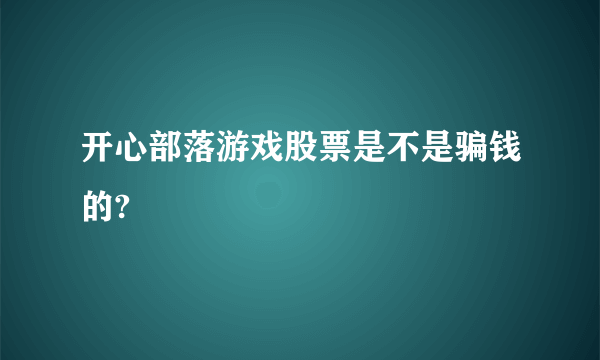 开心部落游戏股票是不是骗钱的?