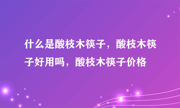 什么是酸枝木筷子，酸枝木筷子好用吗，酸枝木筷子价格