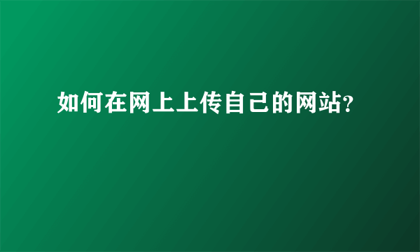 如何在网上上传自己的网站？