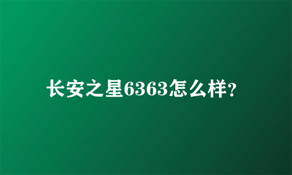 长安之星6363怎么样？