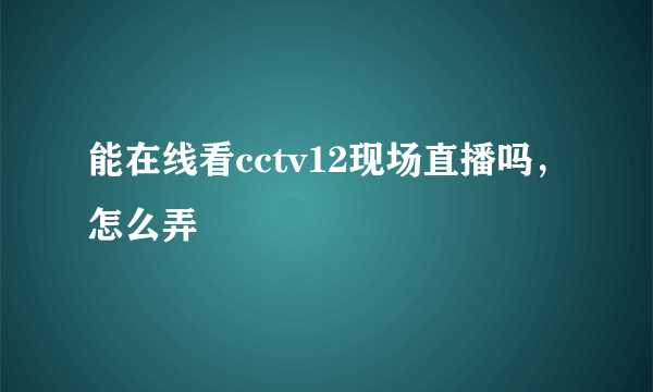 能在线看cctv12现场直播吗，怎么弄