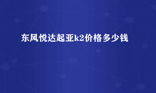 东风悦达起亚k2价格多少钱