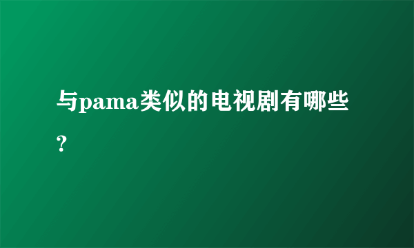 与pama类似的电视剧有哪些？