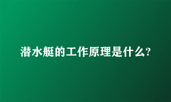 潜水艇的工作原理是什么?