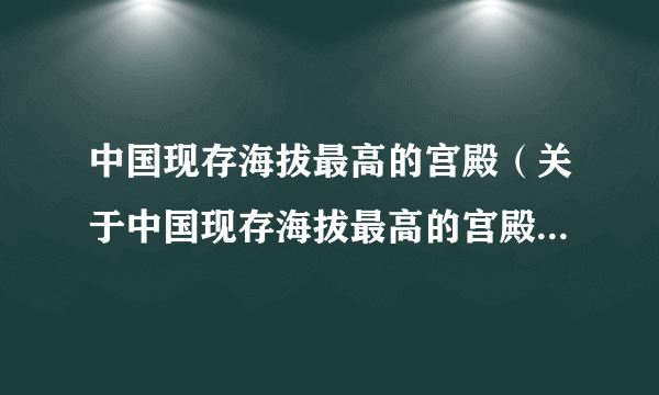 中国现存海拔最高的宫殿（关于中国现存海拔最高的宫殿的简介）