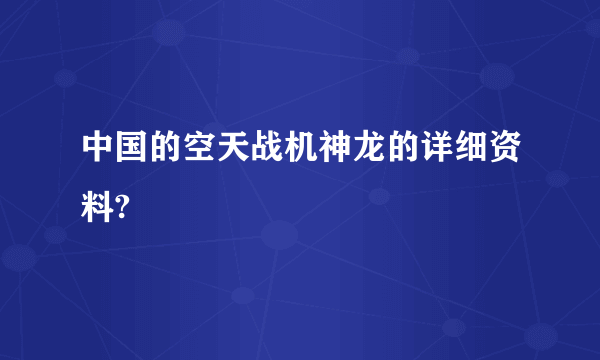 中国的空天战机神龙的详细资料?