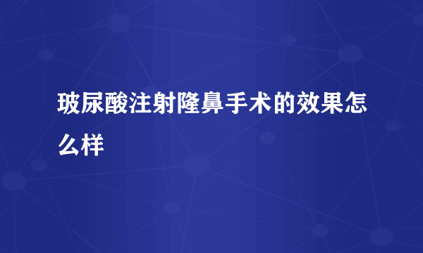 玻尿酸注射隆鼻手术的效果怎么样